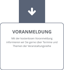 VORANMELDUNG Mit der kostenlosen Voranmeldung informieren wir Sie gerne über Termine und Themen der Veranstaltungsreihe
