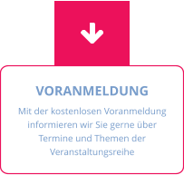 VORANMELDUNG Mit der kostenlosen Voranmeldung informieren wir Sie gerne über Termine und Themen der Veranstaltungsreihe